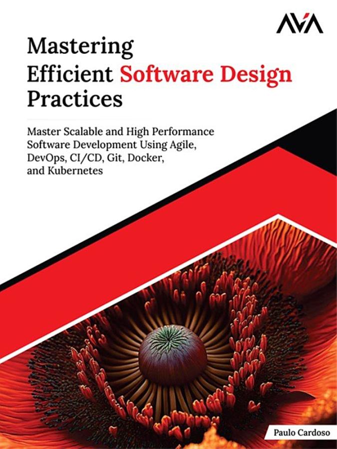 Mastering Efficient Software Design Practices: Master Scalable and High Performance Software Development using Agile, DevOps, CI/CD, Git, Docker, and Kubernetes